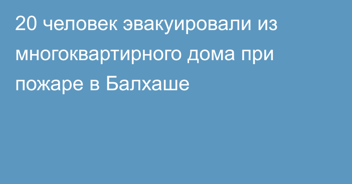 20 человек эвакуировали из многоквартирного дома при пожаре в Балхаше