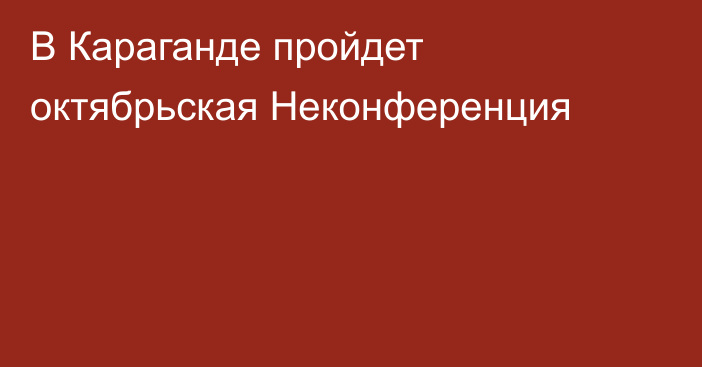 В Караганде пройдет октябрьская Неконференция