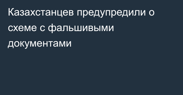 Казахстанцев предупредили о схеме с фальшивыми документами