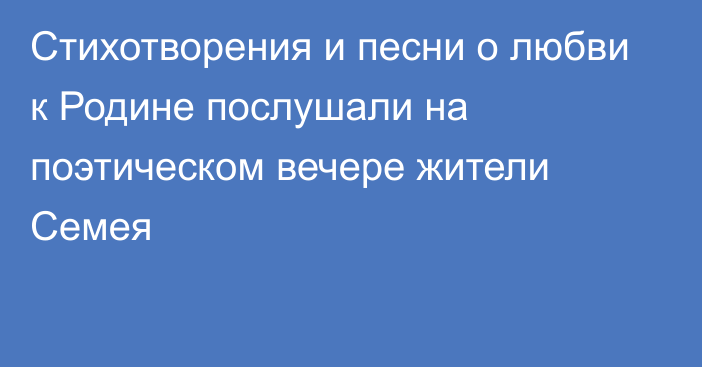 Стихотворения и песни о любви к Родине послушали на поэтическом вечере жители Семея