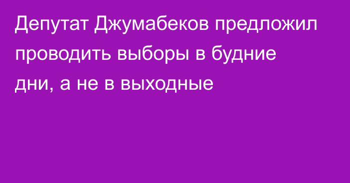 Депутат Джумабеков предложил проводить выборы в будние дни, а не в выходные