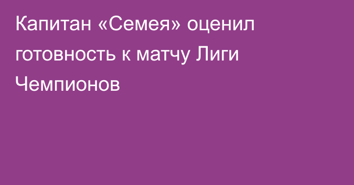 Капитан «Семея» оценил готовность к матчу Лиги Чемпионов