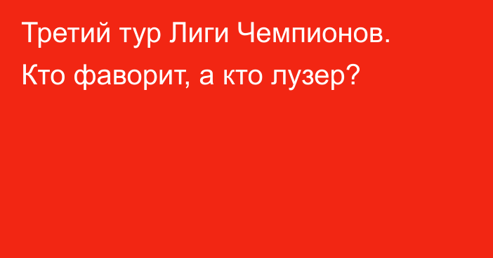 Третий тур Лиги Чемпионов. Кто фаворит, а кто лузер?