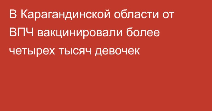 В Карагандинской области от ВПЧ вакцинировали более четырех тысяч девочек