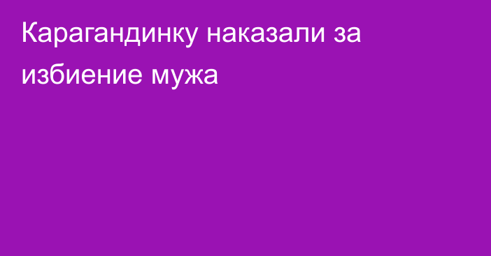 Карагандинку наказали за избиение мужа