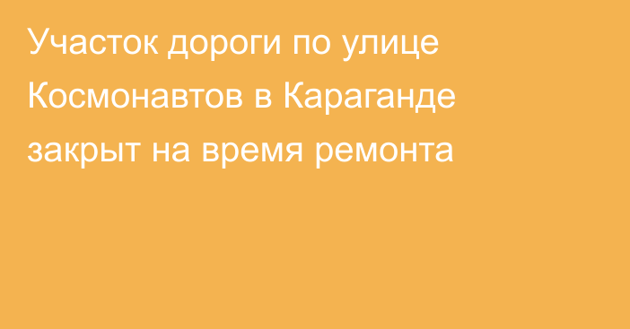 Участок дороги по улице Космонавтов в Караганде закрыт на время ремонта