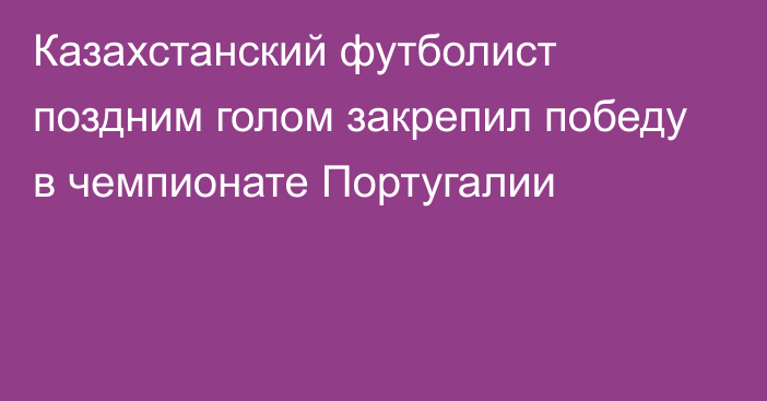 Казахстанский футболист поздним голом закрепил победу в чемпионате Португалии