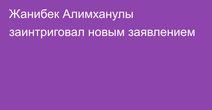 Жанибек Алимханулы заинтриговал новым заявлением