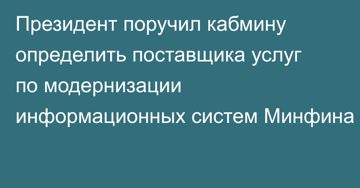 Президент поручил кабмину определить поставщика услуг по модернизации  информационных систем Минфина