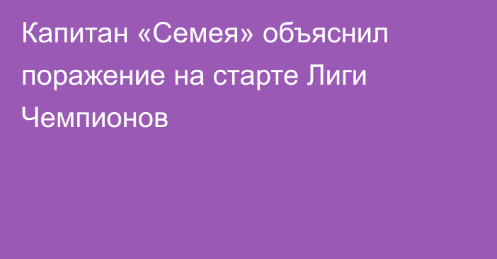 Капитан «Семея» объяснил поражение на старте Лиги Чемпионов