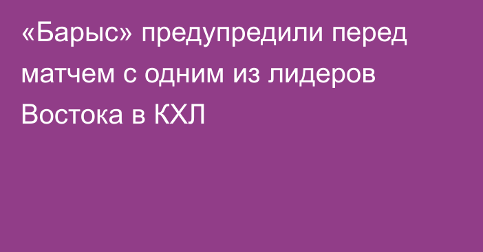 «Барыс» предупредили перед матчем с одним из лидеров Востока в КХЛ