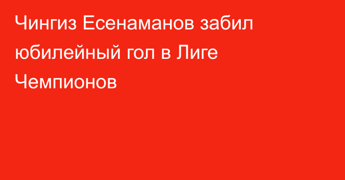 Чингиз Есенаманов забил юбилейный гол в Лиге Чемпионов