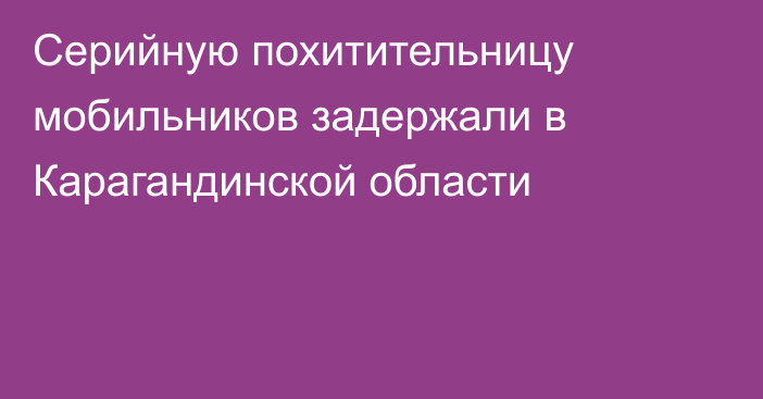 Серийную похитительницу мобильников задержали в Карагандинской области