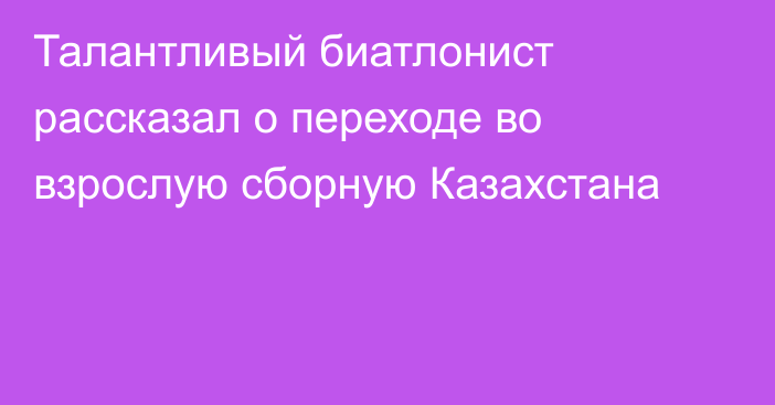 Талантливый биатлонист рассказал о переходе во взрослую сборную Казахстана