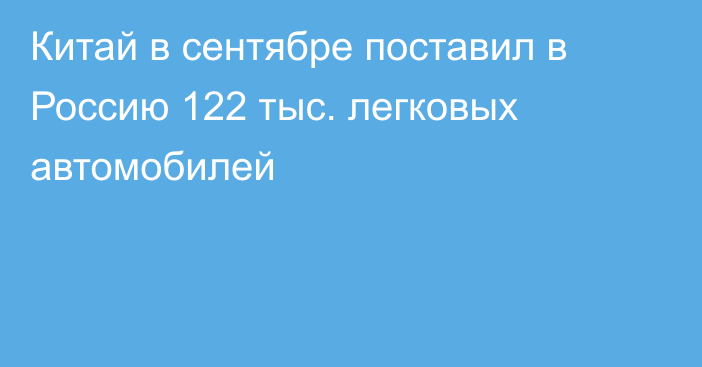 Китай в сентябре поставил в Россию 122 тыс. легковых автомобилей