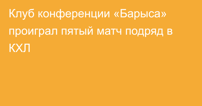 Клуб конференции «Барыса» проиграл пятый матч подряд в КХЛ