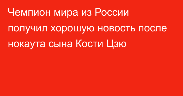 Чемпион мира из России получил хорошую новость после нокаута сына Кости Цзю