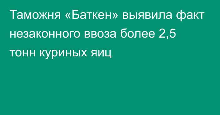 Таможня «Баткен» выявила факт незаконного ввоза более 2,5 тонн куриных яиц