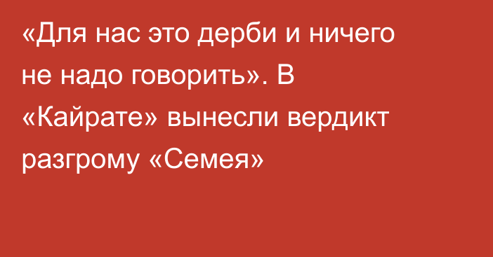 «Для нас это дерби и ничего не надо говорить». В «Кайрате» вынесли вердикт разгрому «Семея»