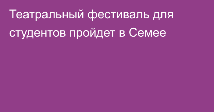 Театральный фестиваль для студентов пройдет в Семее