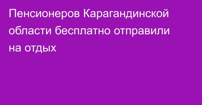 Пенсионеров Карагандинской области бесплатно отправили на отдых