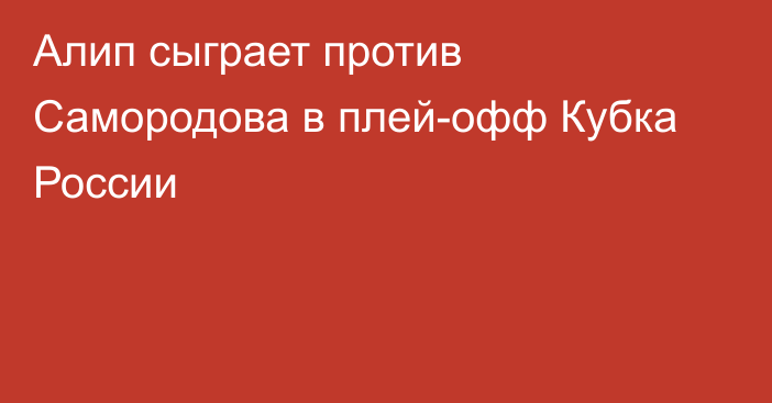 Алип сыграет против Самородова в плей-офф Кубка России