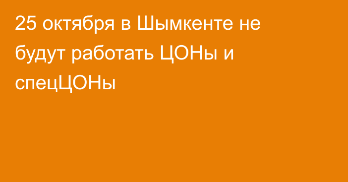 25 октября в Шымкенте не будут работать ЦОНы и спецЦОНы