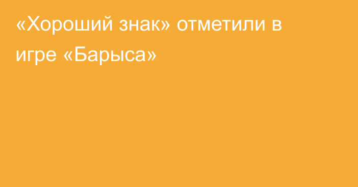 «Хороший знак» отметили в игре «Барыса»