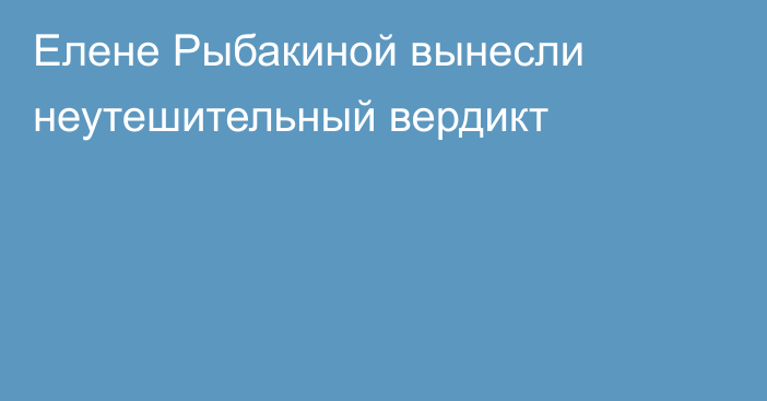 Елене Рыбакиной вынесли неутешительный вердикт