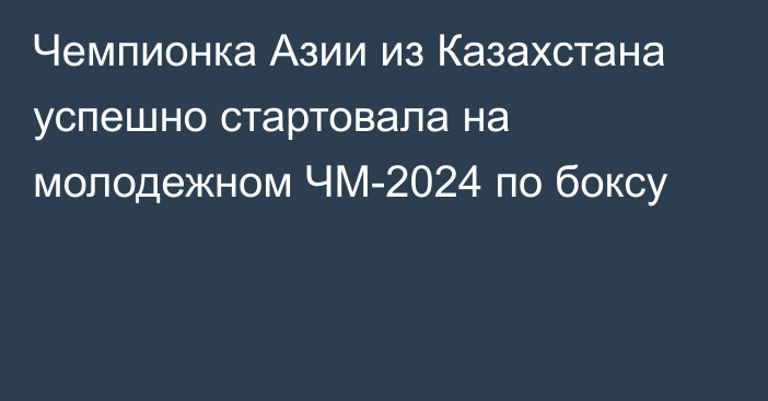 Чемпионка Азии из Казахстана успешно стартовала на молодежном ЧМ-2024 по боксу