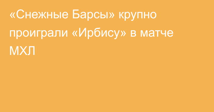 «Снежные Барсы» крупно проиграли «Ирбису» в матче МХЛ