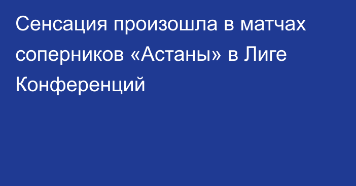 Сенсация произошла в матчах соперников «Астаны» в Лиге Конференций