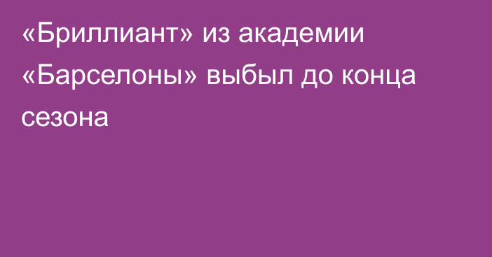 «Бриллиант» из академии «Барселоны» выбыл до конца сезона