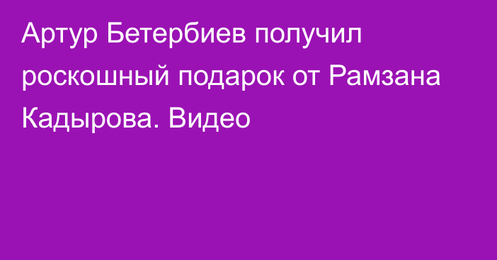 Артур Бетербиев получил роскошный подарок от Рамзана Кадырова. Видео