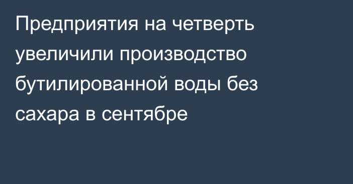 Предприятия на четверть увеличили производство бутилированной воды без сахара в сентябре