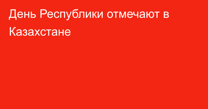 День Республики отмечают в Казахстане