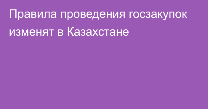 Правила проведения госзакупок изменят в Казахстане