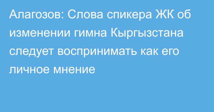 Алагозов: Слова спикера ЖК об изменении гимна Кыргызстана следует воспринимать как его личное мнение