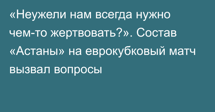 «Неужели нам всегда нужно чем-то жертвовать?». Состав «Астаны» на еврокубковый матч вызвал вопросы