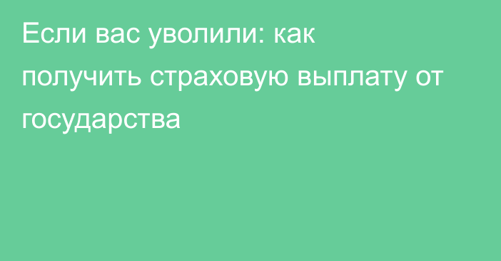 Если вас уволили: как получить страховую выплату от государства