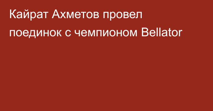 Кайрат Ахметов провел поединок с чемпионом Bellator