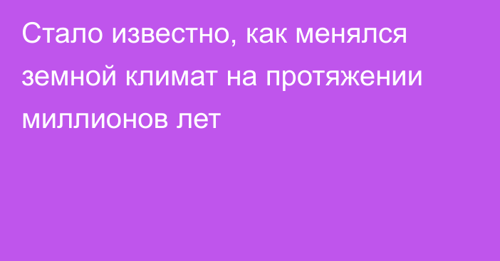 Стало известно, как менялся земной климат на протяжении миллионов лет