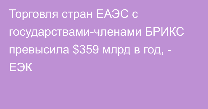 Торговля стран ЕАЭС с государствами-членами БРИКС превысила $359 млрд в год, - ЕЭК