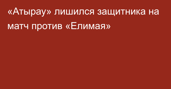 «Атырау» лишился защитника на матч против «Елимая»