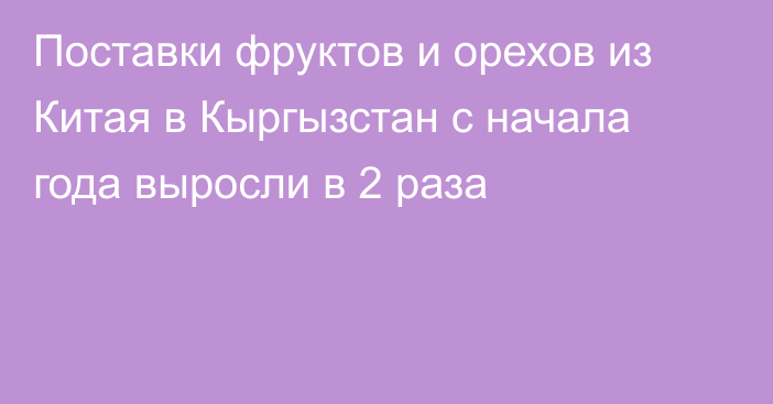 Поставки фруктов и орехов из Китая в Кыргызстан с начала года выросли в 2 раза