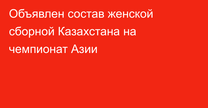 Объявлен состав женской сборной Казахстана на чемпионат Азии