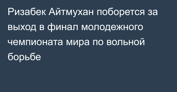 Ризабек Айтмухан поборется за выход в финал молодежного чемпионата мира по вольной борьбе