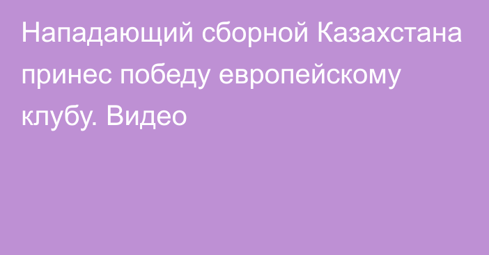 Нападающий сборной Казахстана принес победу европейскому клубу. Видео