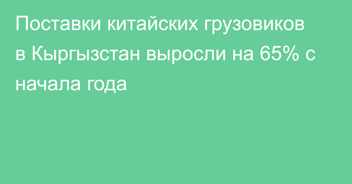 Поставки китайских грузовиков в Кыргызстан выросли на 65% с начала года