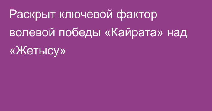 Раскрыт ключевой фактор волевой победы «Кайрата» над «Жетысу»